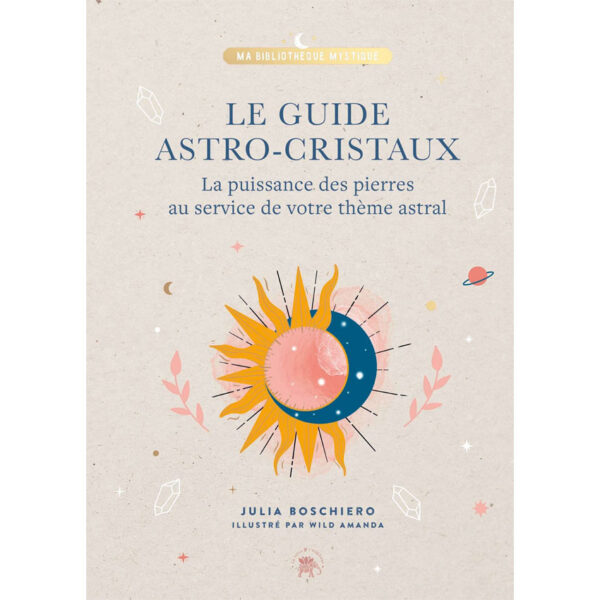 Le guide astro-cristaux: La puissance des pierres au service de votre thème astral