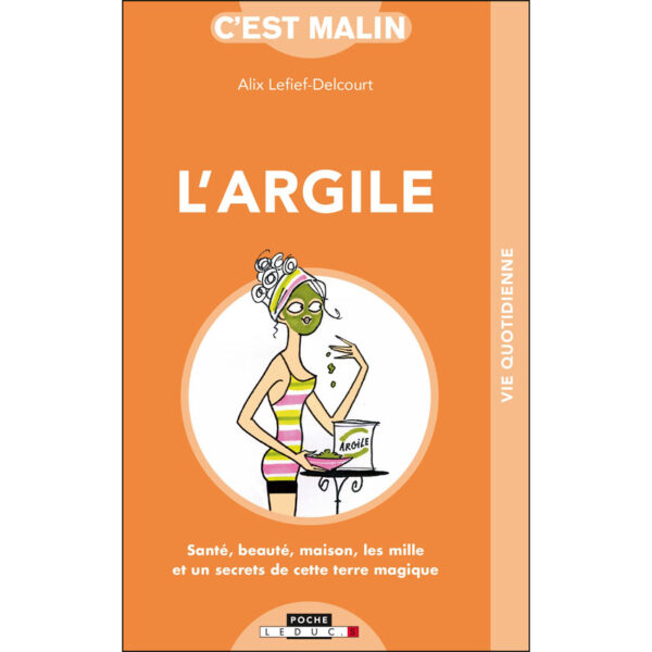L'argile, c'est malin : santé, beauté, maison, les 1001 secrets de cette terre magique - Pierres de Lumière