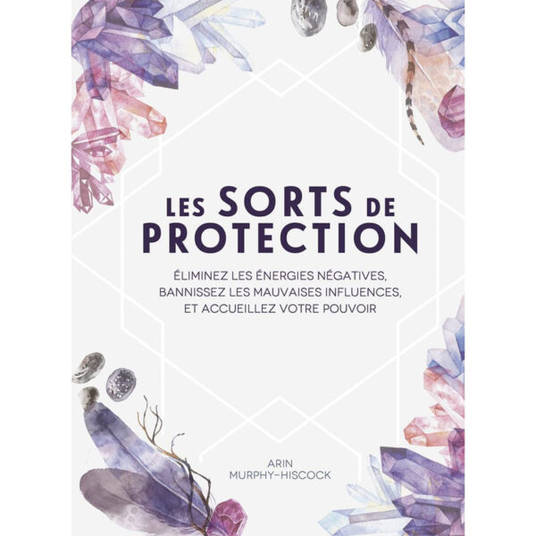 Les sorts de protection - Éliminez les énergies négatives et bannissez les mauvaises influences - Pierres de Lumière