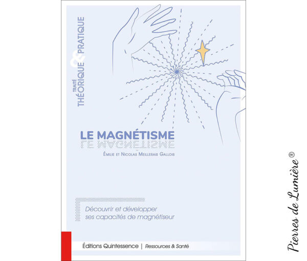 Le magnétisme - Traité théorique & pratique - Découvrir et développer ses capacités de magnétiseur - Pierres de Lumière