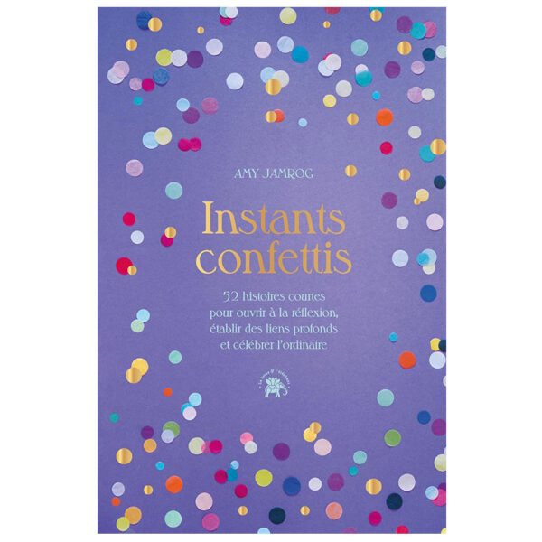 Instants Confettis : 52 histoires courtes pour ouvrir à la réflexion et au dialogue, établir des liens profonds - Pierres de Lumière