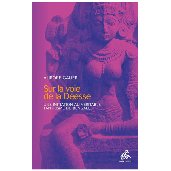 Sur la voie de la Déesse : Une initiation au véritable tantrisme du Bengale - Pierres de Lumière
