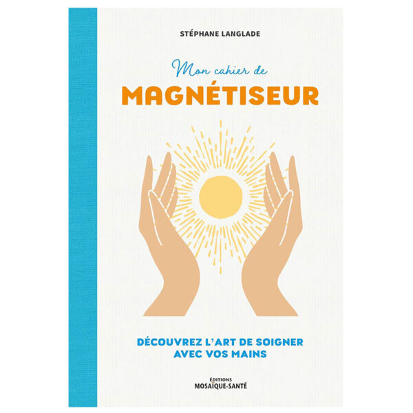 Mon cahier de magnétiseur : Découvrez l'art de soigner avec vos mains - Pierres de Lumière