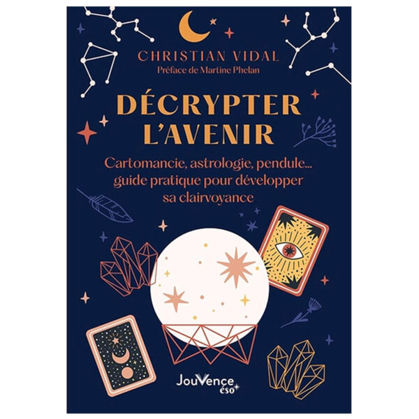 Décrypter l'avenir : Cartomancie, astrologie, pendule… guide pratique pour développer sa clairvoyance - Pierres de Lumière