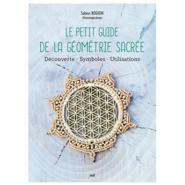 Le Petit Guide de la géométrie sacrée : Découverte - Symboles - Utilisations - Pierres de Lumière
