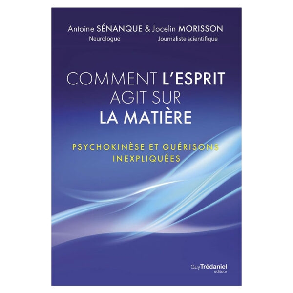 Comment l'esprit agit sur la matière - Psychokinèse et guérisons inexpliquées - Pierres de Lumière