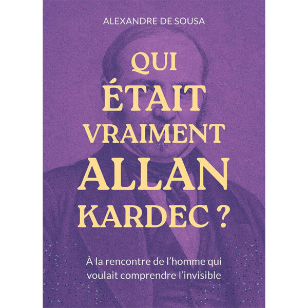 Qui รฉtait vraiment Allan Kardec ? : A la rencontre de lโhomme qui voulait comprendre lโinvisible - Pierres de Lumiรจre
